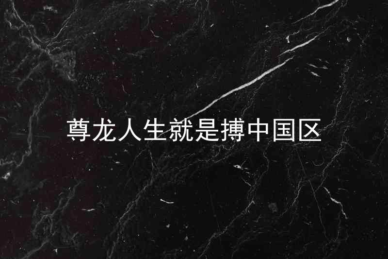 尊龙人生就是搏中国区