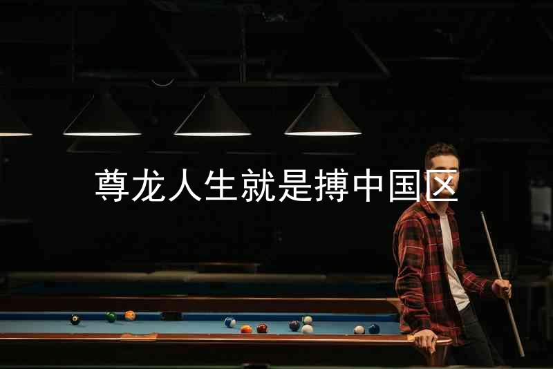 尊龙人生就是搏中国区